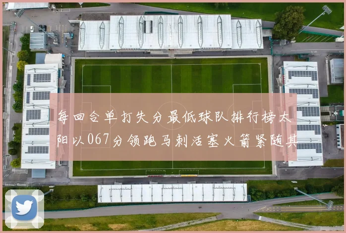 每回合单打失分最低球队排行榜太阳以067分领跑马刺活塞火箭紧随其后