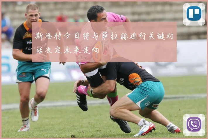 斯洛特今日将与萨拉赫进行关键对话决定未来走向
