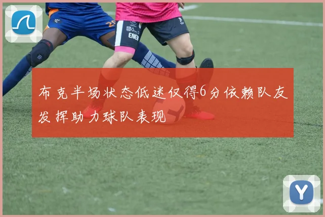 布克半场状态低迷仅得6分依赖队友发挥助力球队表现
