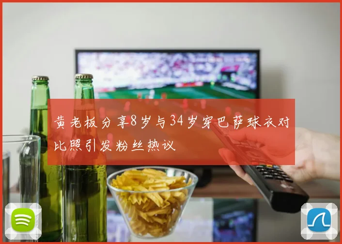 黄老板分享8岁与34岁穿巴萨球衣对比照引发粉丝热议