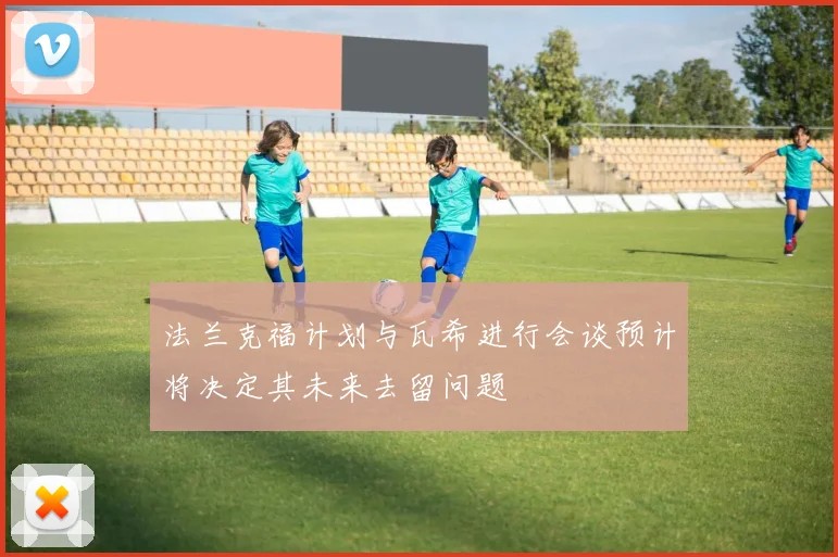 法兰克福计划与瓦希进行会谈预计将决定其未来去留问题