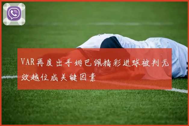 VAR再度出手姆巴佩精彩进球被判无效越位成关键因素