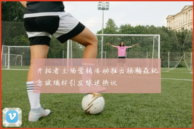 开拓者主场营销活动推出杨瀚森纪念玻璃杯引发球迷热议