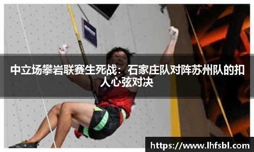 中立场攀岩联赛生死战：石家庄队对阵苏州队的扣人心弦对决