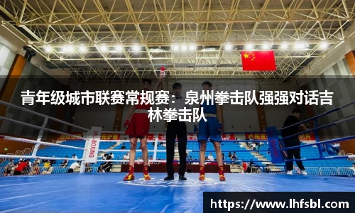 青年级城市联赛常规赛：泉州拳击队强强对话吉林拳击队