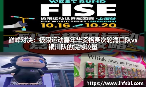 巅峰对决：极限运动嘉年华资格赛次轮海口队vs银川队的震撼较量