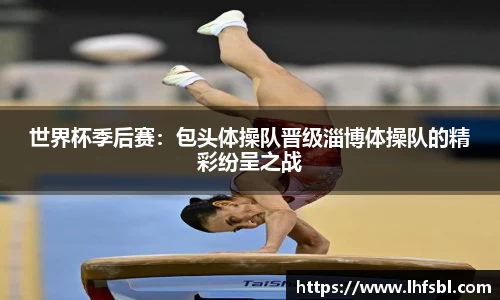 世界杯季后赛：包头体操队晋级淄博体操队的精彩纷呈之战