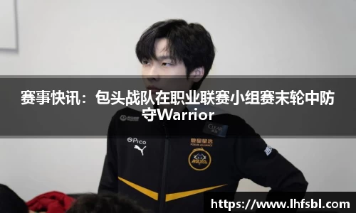 赛事快讯：包头战队在职业联赛小组赛末轮中防守Warrior