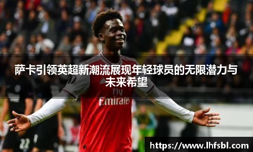 萨卡引领英超新潮流展现年轻球员的无限潜力与未来希望
