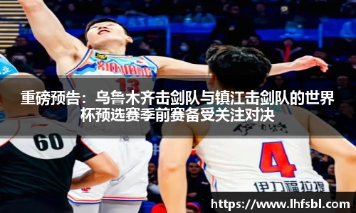 重磅预告：乌鲁木齐击剑队与镇江击剑队的世界杯预选赛季前赛备受关注对决