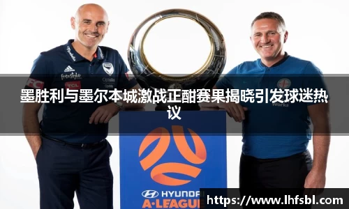 墨胜利与墨尔本城激战正酣赛果揭晓引发球迷热议