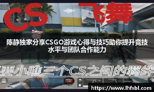 陈静独家分享CSGO游戏心得与技巧助你提升竞技水平与团队合作能力
