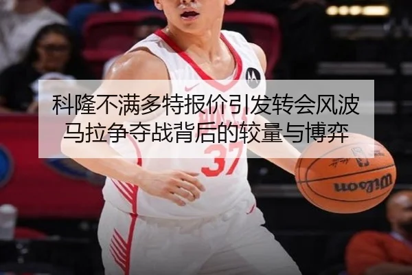科隆不满多特报价引发转会风波 马拉争夺战背后的较量与博弈